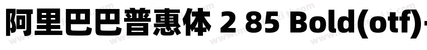 阿里巴巴普惠体 2 85 Bold(otf)字体转换